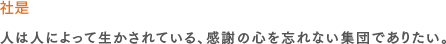 社是：人は人によって生かされている、感謝の心を忘れない集団でありたい。